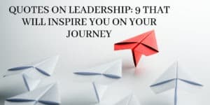 Quotes on Leadership: 9 That Will Inspire You on your Journey