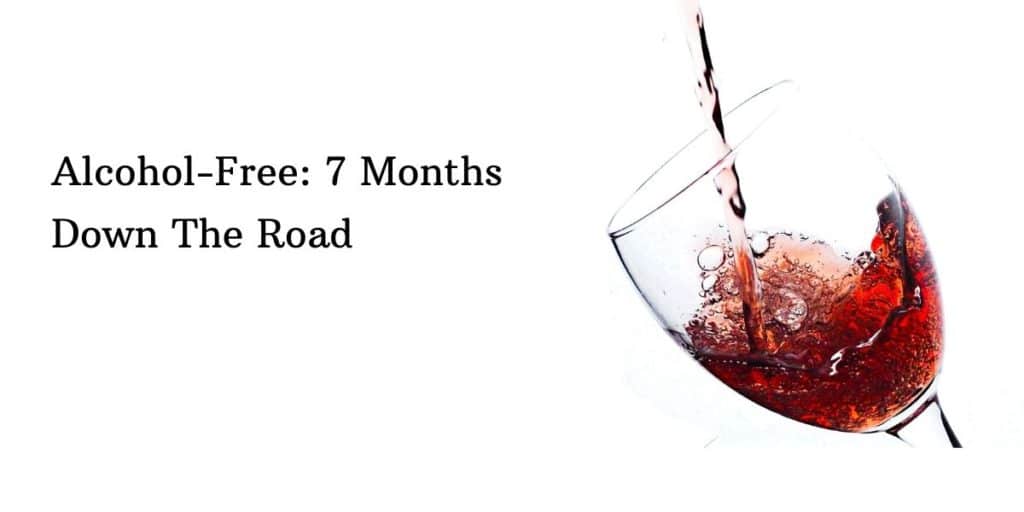 Alcohol-Free: 7 Months Down The Road