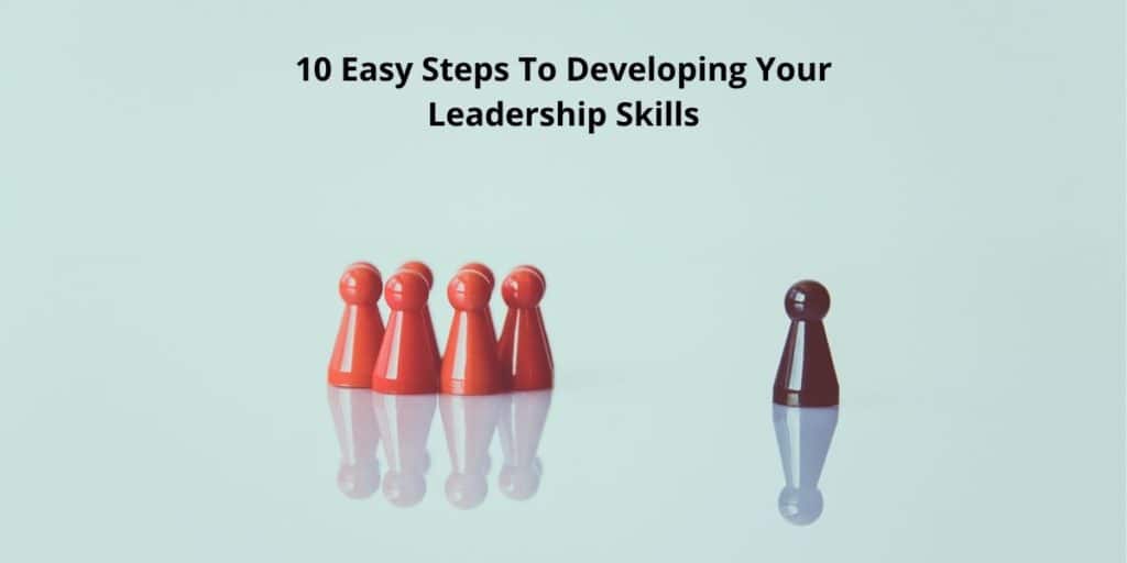 10 Easy Steps To Developing Your Leadership Skills