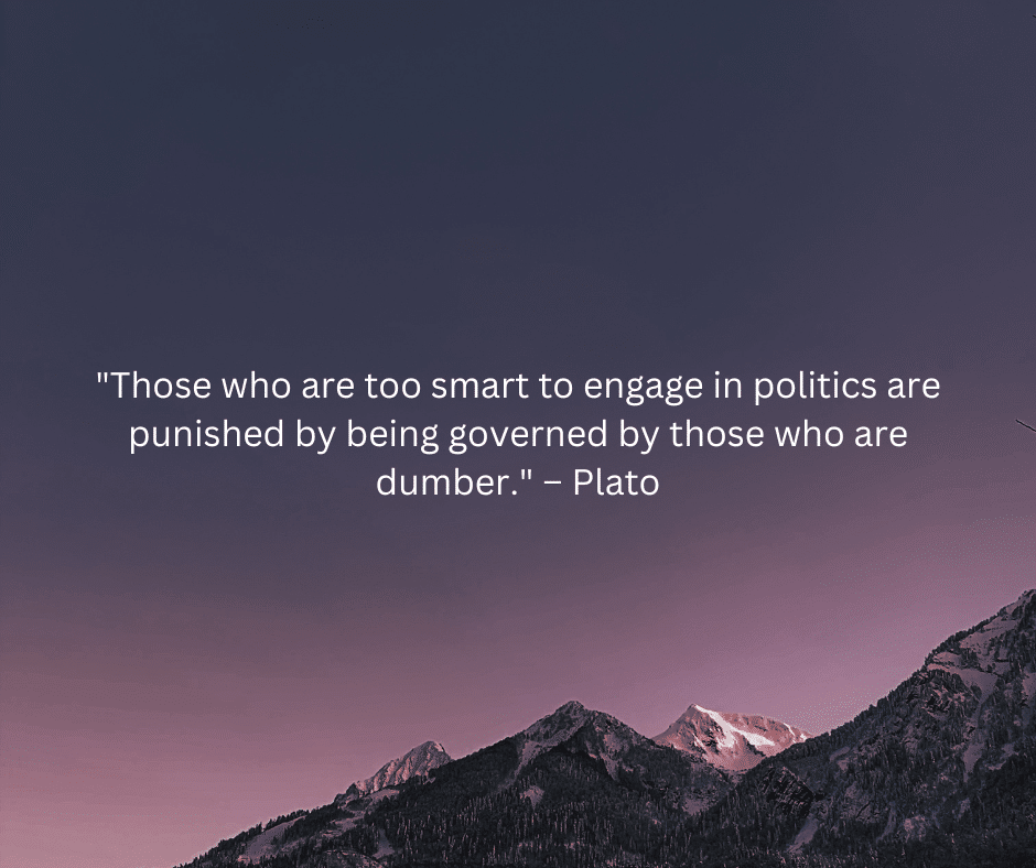 "Those who are too smart to engage in politics are punished by being governed by those who are dumber."