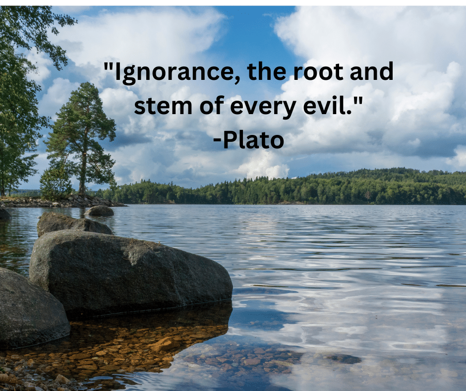 "Ignorance, the root and stem of every evil."