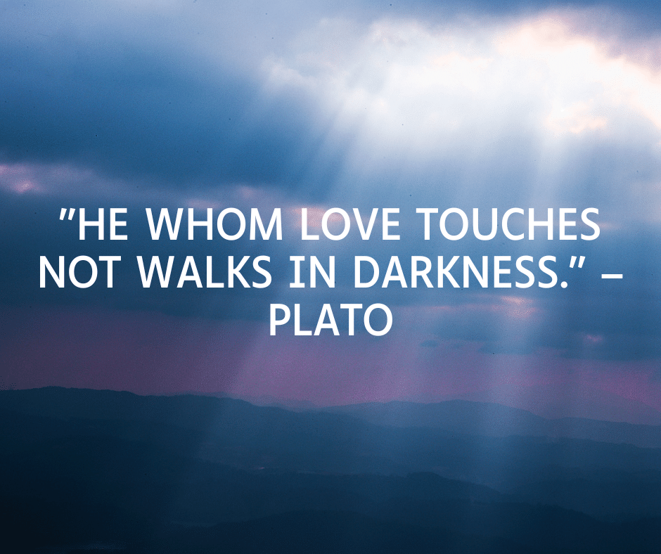 Plato quotes "He whom love touches not walks in darkness."